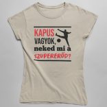 Kapus vagyok neked mi a szupererőd női póló