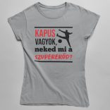 Kapus vagyok neked mi a szupererőd női póló
